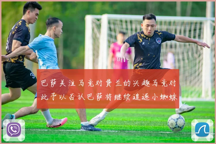 巴萨关注马竞对费兰的兴趣马竞对此予以否认巴萨将继续追逐小蜘蛛