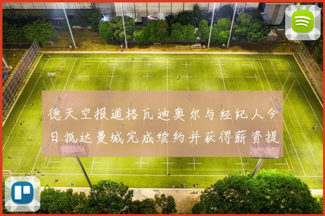 德天空报道格瓦迪奥尔与经纪人今日抵达曼城完成续约并获得薪资提升