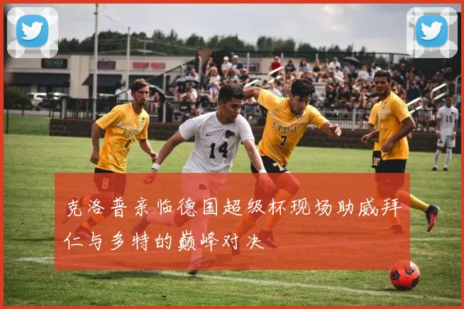 克洛普亲临德国超级杯现场助威拜仁与多特的巅峰对决