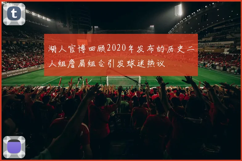 湖人官博回顾2020年发布的历史二人组詹眉组合引发球迷热议