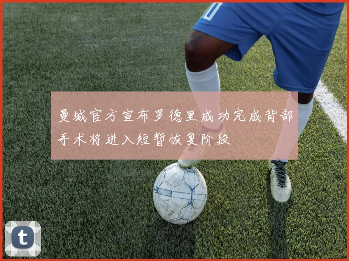 曼城官方宣布罗德里成功完成背部手术将进入短暂恢复阶段